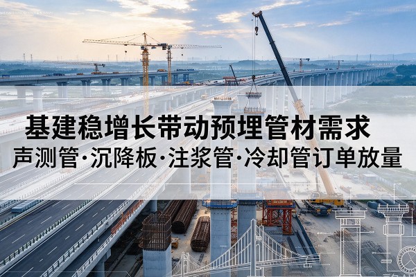 湄潭基建稳增长带动预埋监测管材需求，声测管、沉降板、注浆管订单持续放量
