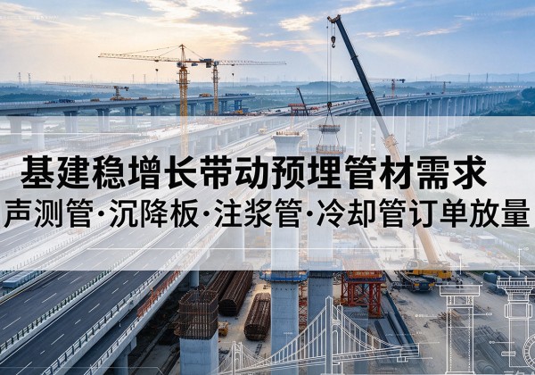 湄潭基建稳增长带动预埋监测管材需求，声测管、沉降板、注浆管订单持续放量